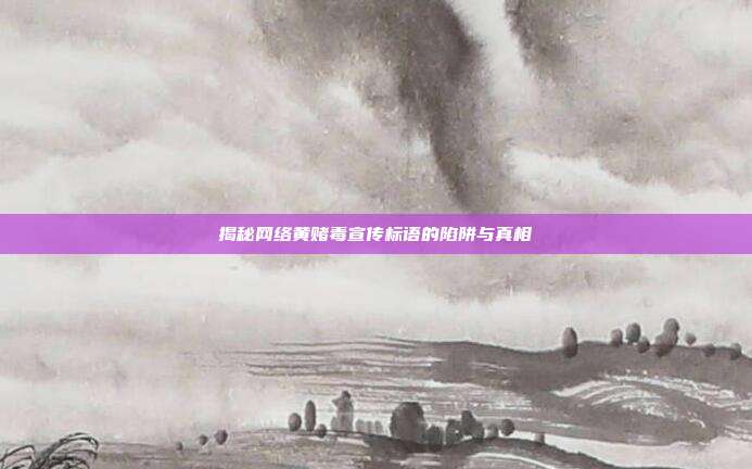 揭秘网络黄赌毒宣传标语的陷阱与真相