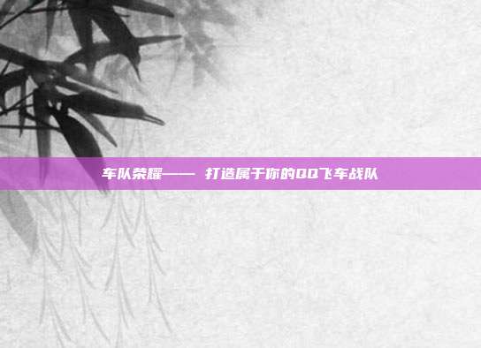 车队荣耀—— 打造属于你的QQ飞车战队