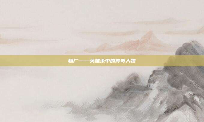 杨广——英雄杀中的传奇人物