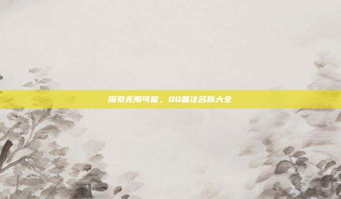 探索无限可能,QQ备注名称大全