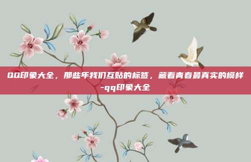 QQ印象大全，那些年我们互贴的标签，藏着青春最真实的模样-qq印象大全