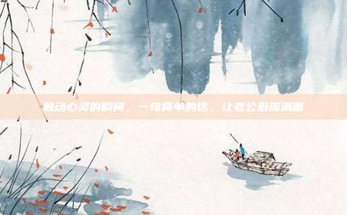 触动心灵的瞬间,一句简单的话,让老公泪流满面