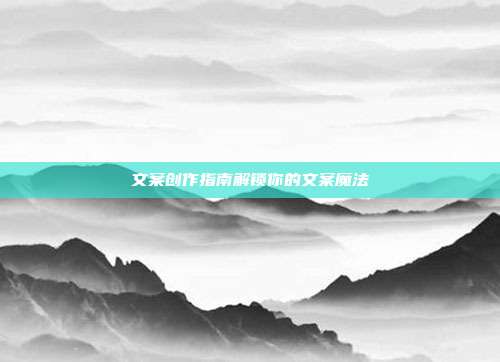 文案创作指南解锁你的文案魔法