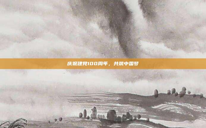庆祝建党100周年,共筑中国梦