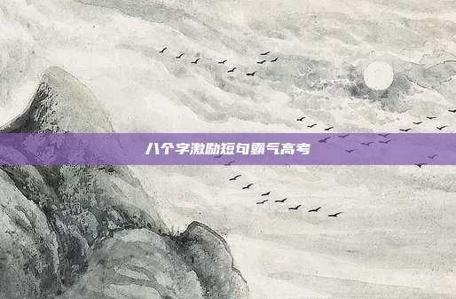 八个字激励短句霸气高考