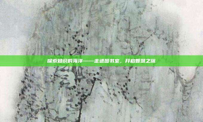 探索知识的海洋——走进图书室，开启智慧之旅