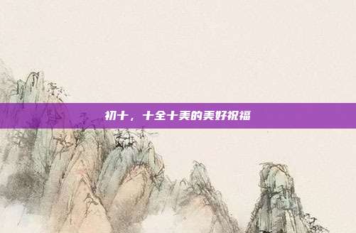 初十，十全十美的美好祝福