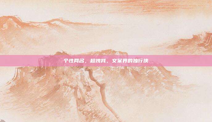 个性网名，超拽我，文案界的独行侠