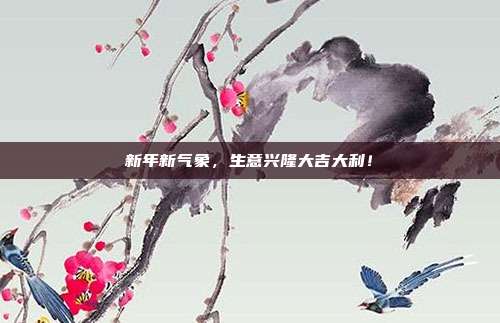 新年新气象，生意兴隆大吉大利！