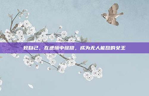致自己，在逆境中绽放，成为无人能敌的女王