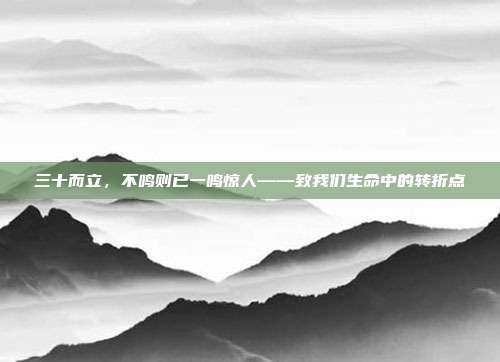三十而立，不鸣则已一鸣惊人——致我们生命中的转折点