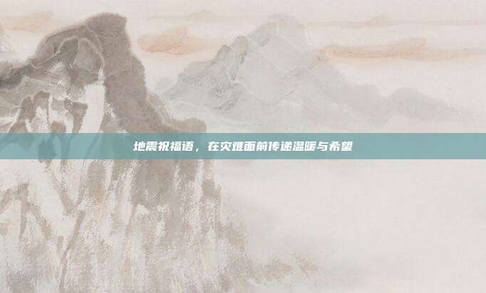 地震祝福语,在灾难面前传递温暖与希望