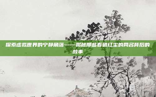 探索虚拟世界的宁静角落——揭秘那些看破红尘的网名背后的故事