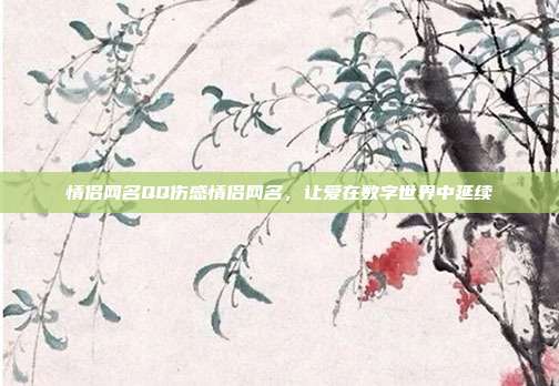 情侣网名QQ伤感情侣网名,让爱在数字世界中延续
