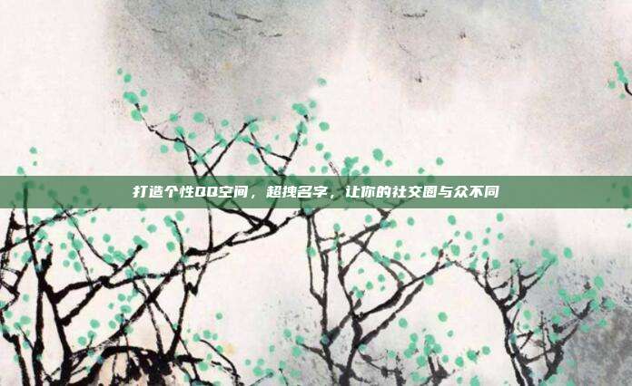 打造个性QQ空间,超拽名字,让你的社交圈与众不同