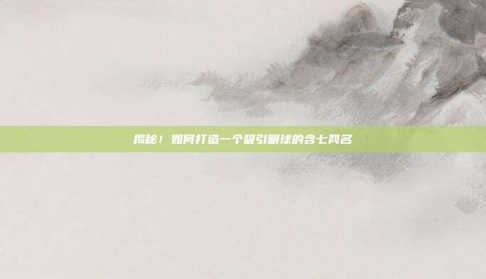揭秘!如何打造一个吸引眼球的含七网名