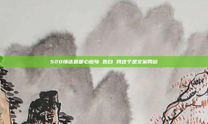 520情话最暖心短句 告白 我这个是文案网站