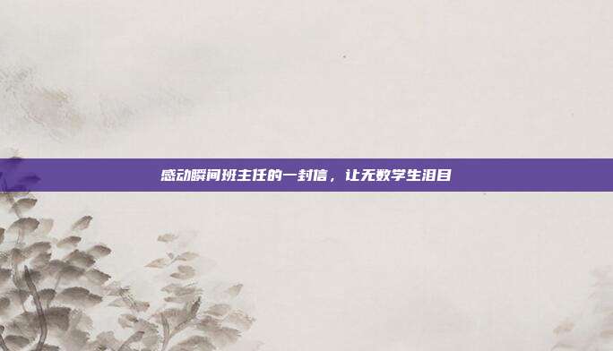 感动瞬间班主任的一封信,让无数学生泪目