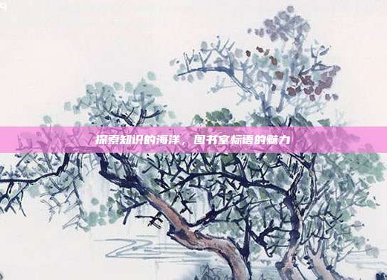 探索知识的海洋，图书室标语的魅力