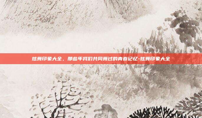 炫舞印象大全，那些年我们共同舞过的青春记忆-炫舞印象大全
