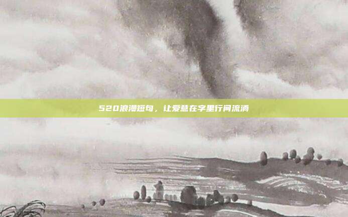 520浪漫短句,让爱意在字里行间流淌