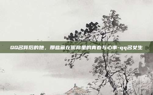 QQ名背后的她，那些藏在昵称里的青春与心事-qq名女生