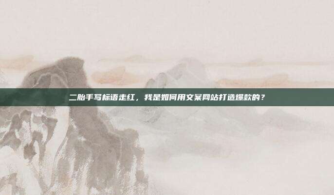 二胎手写标语走红,我是如何用文案网站打造爆款的?