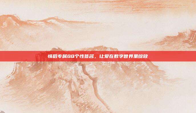 情侣专属QQ个性签名，让爱在数字世界里绽放