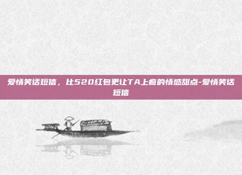 爱情笑话短信，比520红包更让TA上瘾的情感甜点-爱情笑话短信