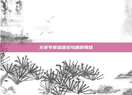 父亲节祝福语短句精辟简短