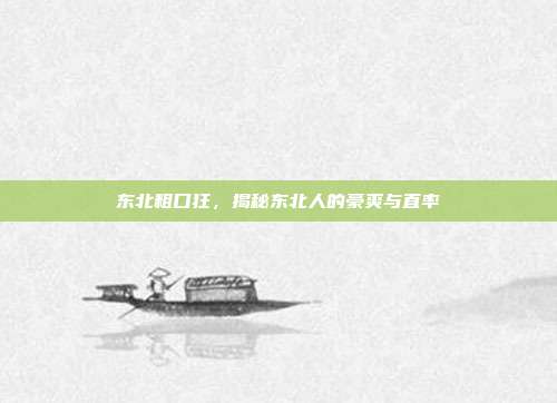 东北粗口狂,揭秘东北人的豪爽与直率