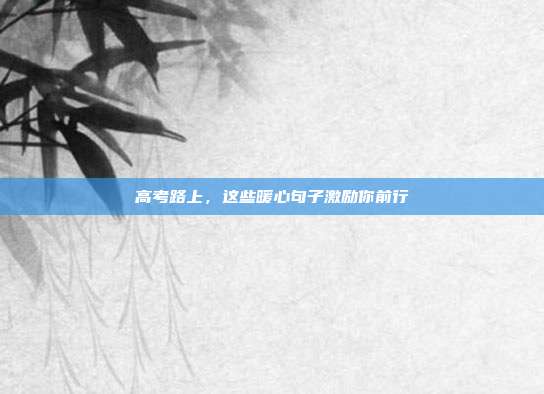 高考路上，这些暖心句子激励你前行