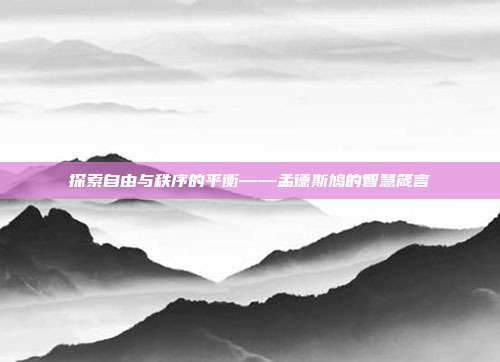 探索自由与秩序的平衡——孟德斯鸠的智慧箴言