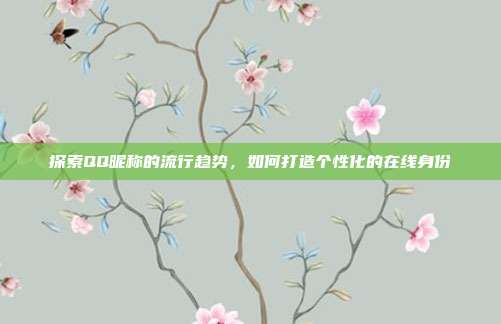 探索QQ昵称的流行趋势,如何打造个性化的在线身份