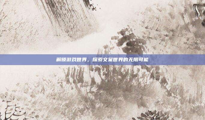 解锁游戏世界,探索文案世界的无限可能