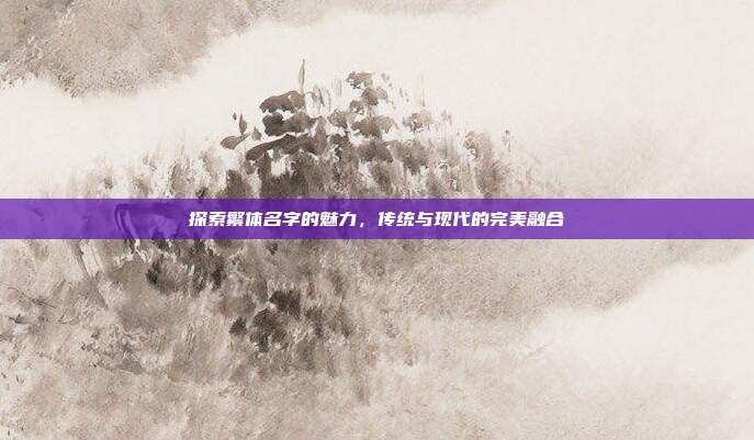 探索繁体名字的魅力,传统与现代的完美融合