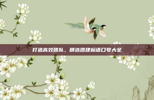 打造高效团队，精选团建标语口号大全