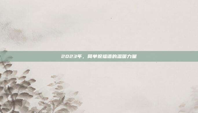 2023年,简单祝福语的温暖力量