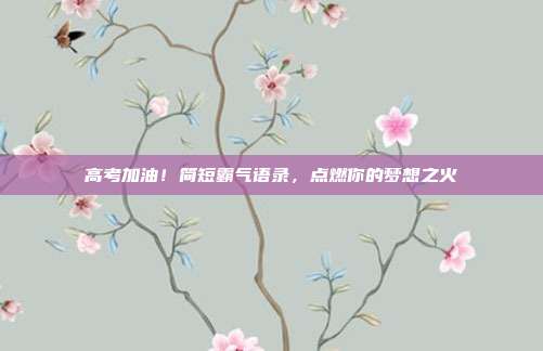 高考加油！简短霸气语录，点燃你的梦想之火