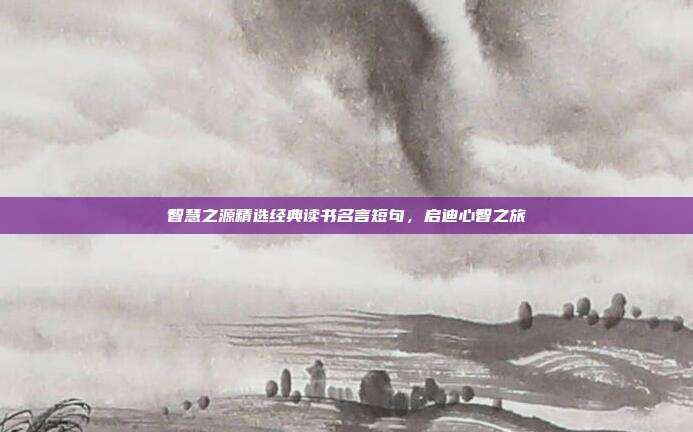 智慧之源精选经典读书名言短句,启迪心智之旅