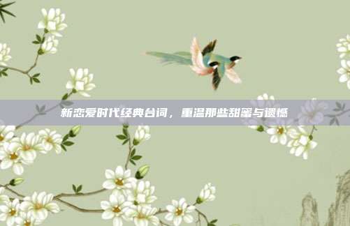 新恋爱时代经典台词,重温那些甜蜜与遗憾