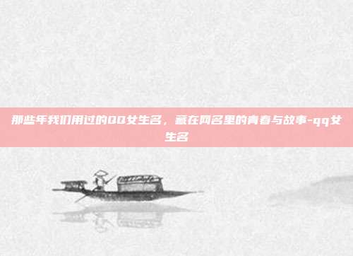 那些年我们用过的QQ女生名，藏在网名里的青春与故事-qq女生名