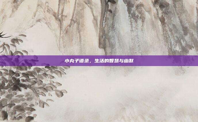 小丸子语录，生活的智慧与幽默