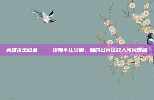 英雄杀王昭君—— 巾帼不让须眉,她的台词让敌人闻风丧胆