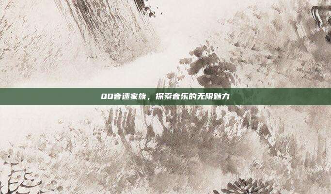 QQ音速家族,探索音乐的无限魅力