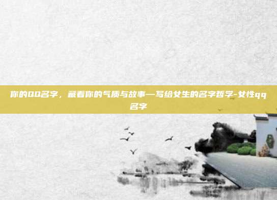 你的QQ名字，藏着你的气质与故事—写给女生的名字哲学-女性qq名字