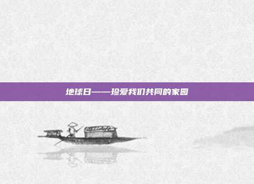 地球日——珍爱我们共同的家园