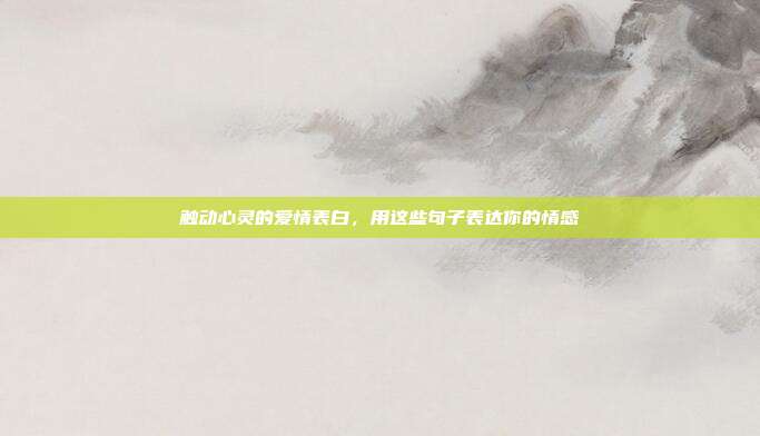 触动心灵的爱情表白,用这些句子表达你的情感