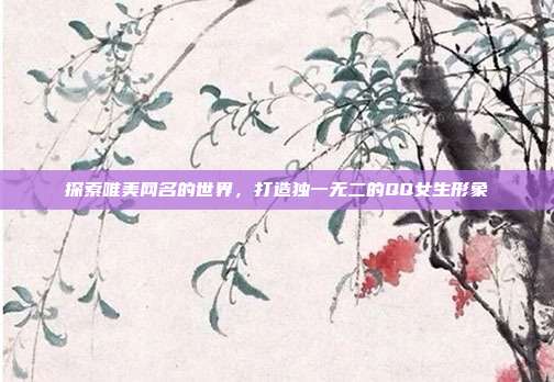探索唯美网名的世界,打造独一无二的QQ女生形象