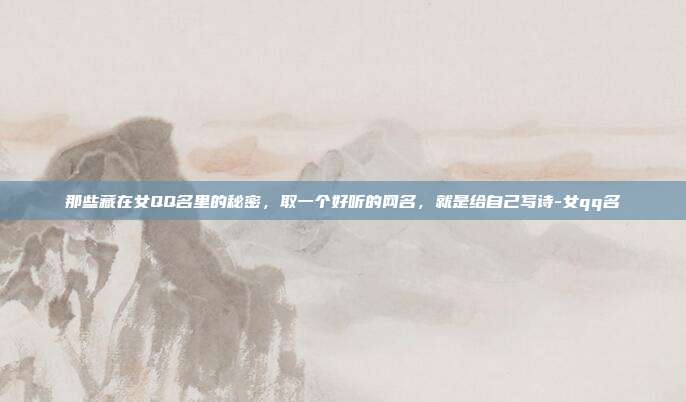 那些藏在女QQ名里的秘密，取一个好听的网名，就是给自己写诗-女qq名